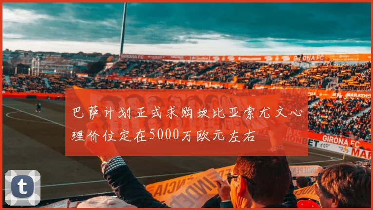巴萨计划正式求购坎比亚索尤文心理价位定在5000万欧元左右