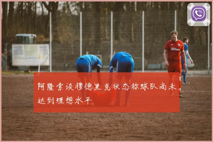 阿隆索谈穆德里克状态称球队尚未达到理想水平