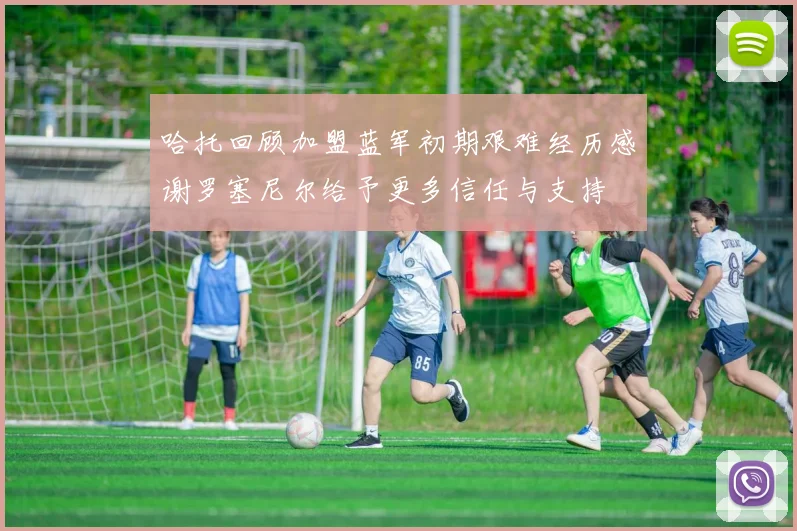 哈托回顾加盟蓝军初期艰难经历感谢罗塞尼尔给予更多信任与支持