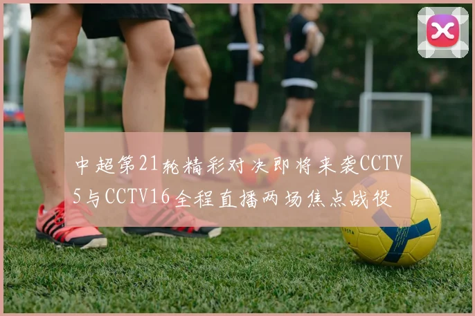 中超第21轮精彩对决即将来袭CCTV5与CCTV16全程直播两场焦点战役