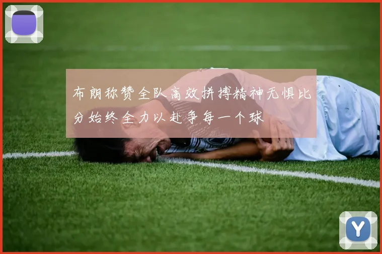 布朗称赞全队高效拼搏精神无惧比分始终全力以赴争每一个球