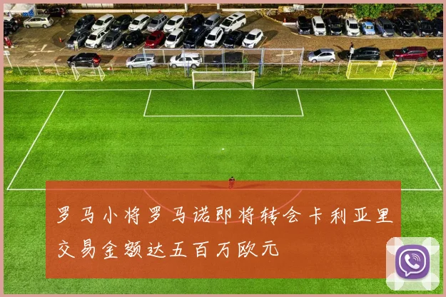 罗马小将罗马诺即将转会卡利亚里交易金额达五百万欧元