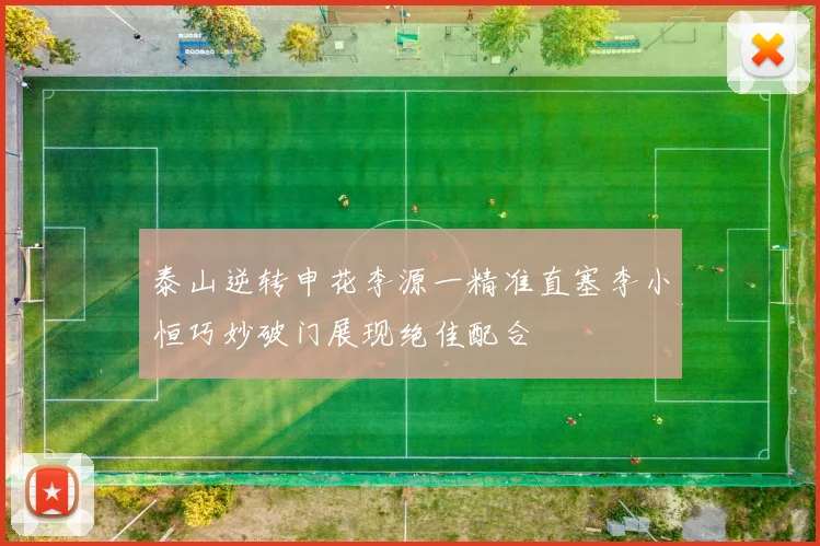 泰山逆转申花李源一精准直塞李小恒巧妙破门展现绝佳配合