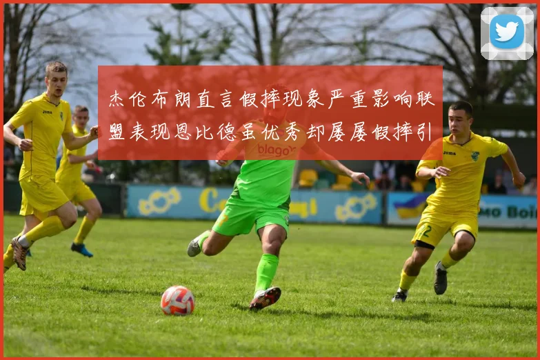 杰伦布朗直言假摔现象严重影响联盟表现恩比德虽优秀却屡屡假摔引争议