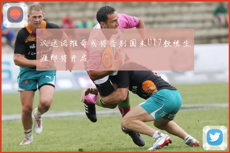 汉达诺维奇或将告别国米U17教练生涯即将开启