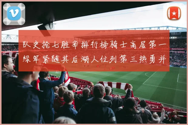 队史抢七胜率排行榜骑士高居第一绿军紧随其后湖人位列第三热勇并列第七