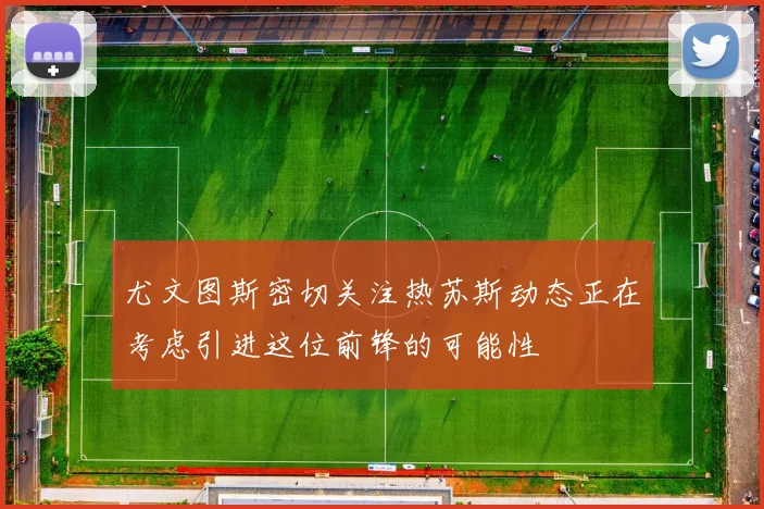 尤文图斯密切关注热苏斯动态正在考虑引进这位前锋的可能性