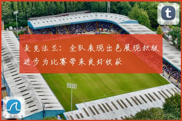 麦克法兰：全队表现出色展现积极进步为比赛带来良好收获