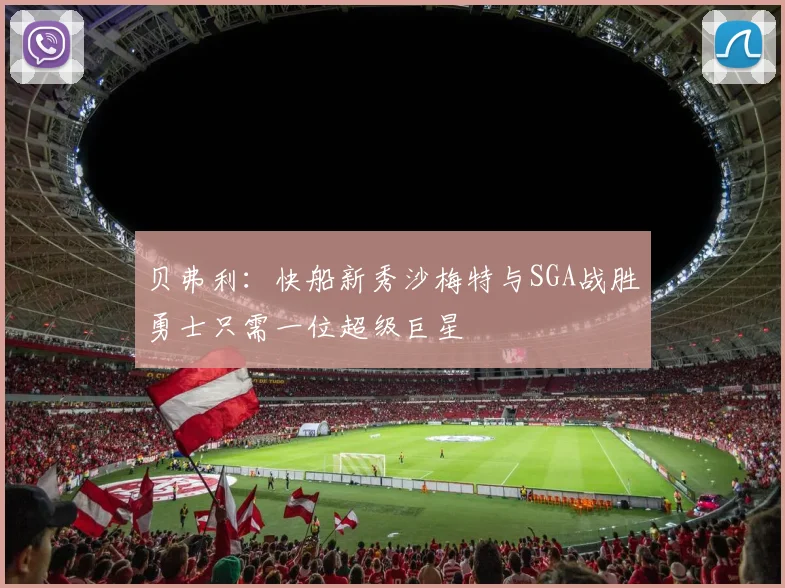 贝弗利：快船新秀沙梅特与SGA战胜勇士只需一位超级巨星