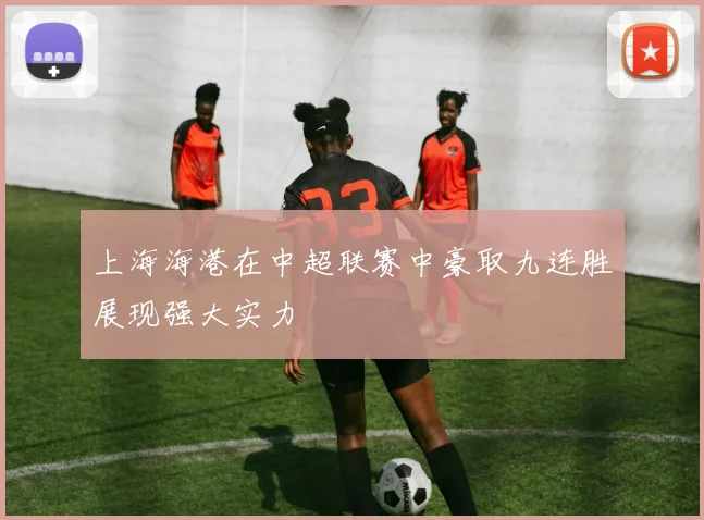 上海海港在中超联赛中豪取九连胜展现强大实力